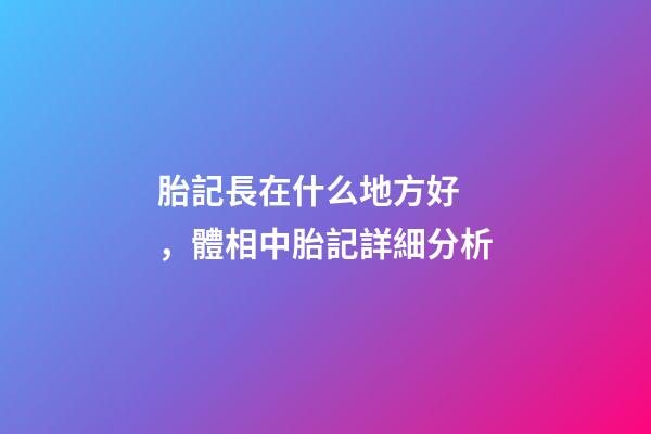 胎記長在什么地方好，體相中胎記詳細分析